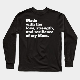 made with the love, strength, and resilience of my mom Long Sleeve T-Shirt